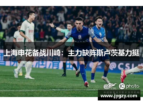 上海申花备战川崎：主力缺阵斯卢茨基力挺