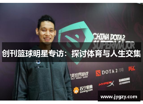 创刊篮球明星专访：探讨体育与人生交集