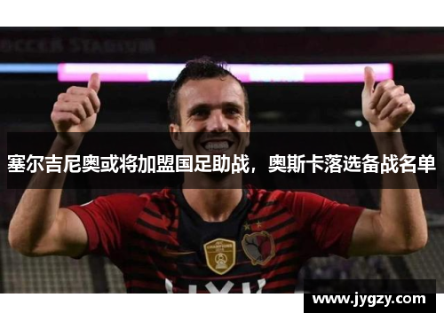 塞尔吉尼奥或将加盟国足助战，奥斯卡落选备战名单