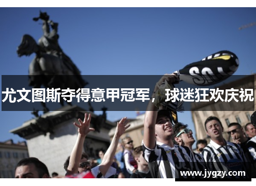 尤文图斯夺得意甲冠军，球迷狂欢庆祝